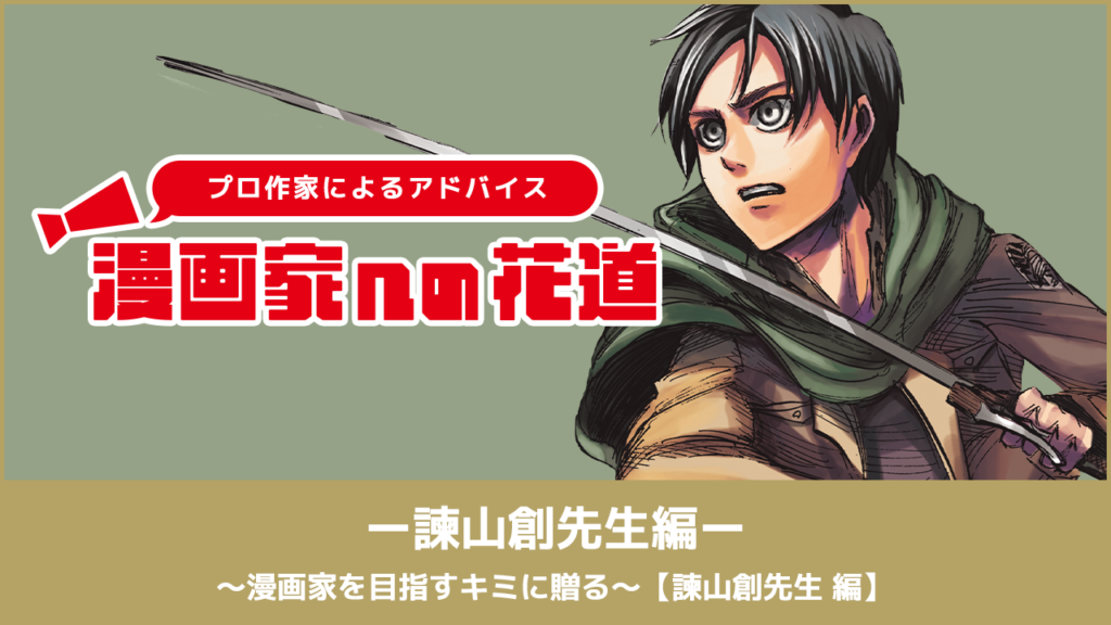 〜漫画家を目指すキミに贈る〜【諫山創先生 編】