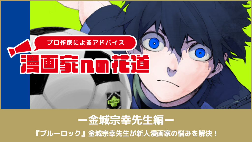 〜漫画家を目指すキミに贈る〜漫画家への花道 『ブルーロック』金城宗幸先生が新人漫画家の悩みを解決！